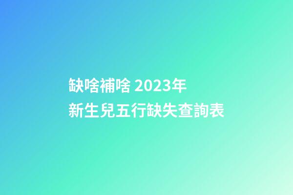 缺啥補啥 2023年新生兒五行缺失查詢表